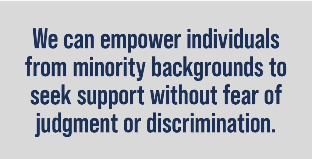 We can empower individuals from minority backgrounds to seek support without fear of judgment or discrimination